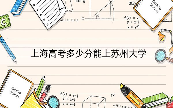 上海高考多少分能上蘇州大學(xué),？附2022-2024年最低錄取分數(shù)線