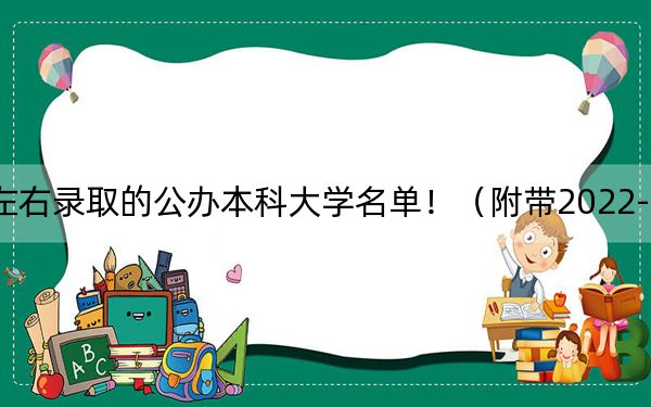 云南高考510分左右錄取的公辦本科大學(xué)名單!(附帶2022-2024年510左右大學(xué)名單)