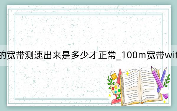 100m的寬帶測速出來是多少才正常_100m寬帶wifi測速多少為正常