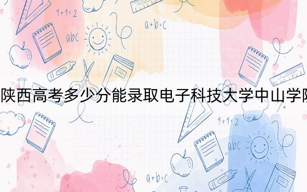 陜西高考多少分能錄取電子科技大學(xué)中山學(xué)院?2024年文科錄取分419分 理科錄取分424分