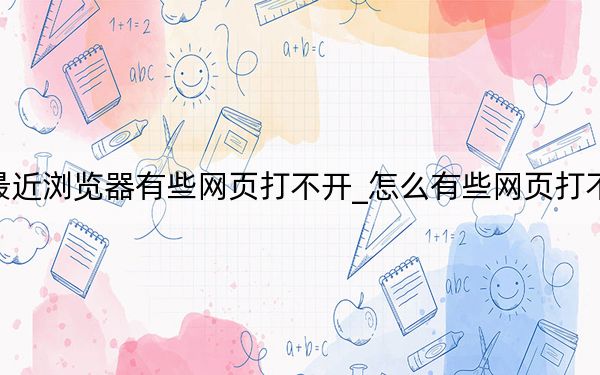 最近瀏覽器有些網(wǎng)頁打不開_怎么有些網(wǎng)頁打不開