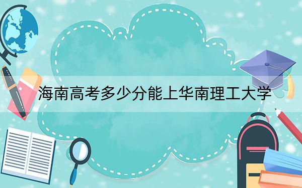 海南高考多少分能上華南理工大學(xué),?2024年綜合投檔線718分