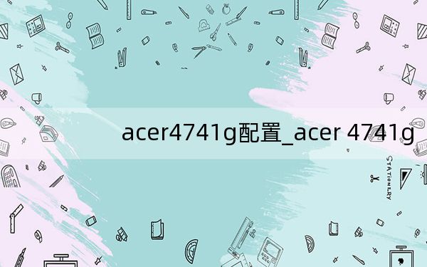 acer4741g配置_acer 4741g
