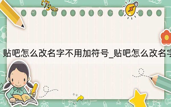 貼吧怎么改名字不用加符號(hào)_貼吧怎么改名字