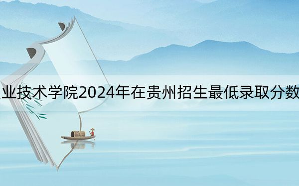 湖南石油化工職業(yè)技術(shù)學(xué)院2024年在貴州招生最低錄取分?jǐn)?shù)線和招生計(jì)劃公布,!