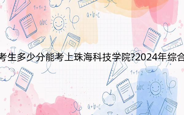 海南考生多少分能考上珠海科技學(xué)院?2024年綜合最低506分
