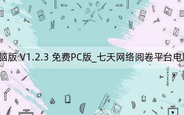 七天網絡閱卷平臺電腦版 V1.2.3 免費PC版_七天網絡閱卷平臺電腦版 V1.2.3 免費PC版免費下載