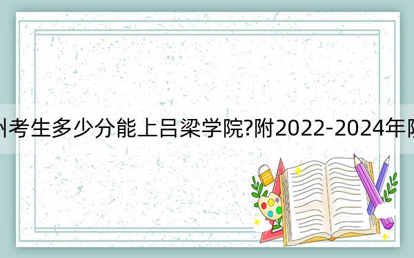 貴州考生多少分能上呂梁學(xué)院?附2022-2024年院校投檔線