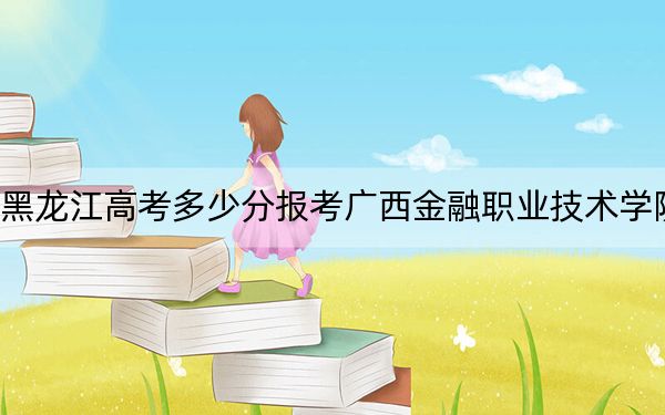 黑龍江高考多少分報(bào)考廣西金融職業(yè)技術(shù)學(xué)院？2024年歷史類投檔線356分 物理類投檔線327分