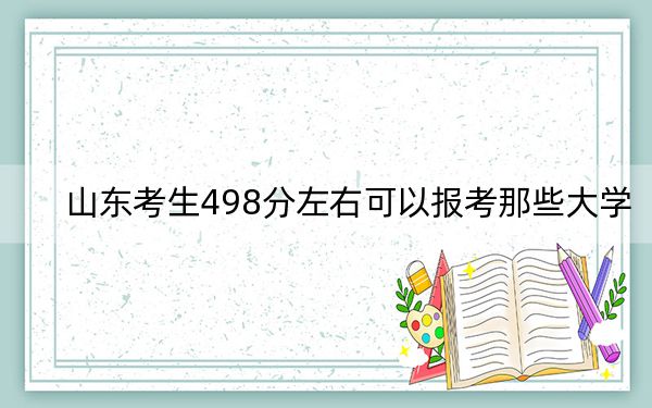 山東考生498分左右可以報(bào)考那些大學(xué),? 2024年一共錄取40所大學(xué)