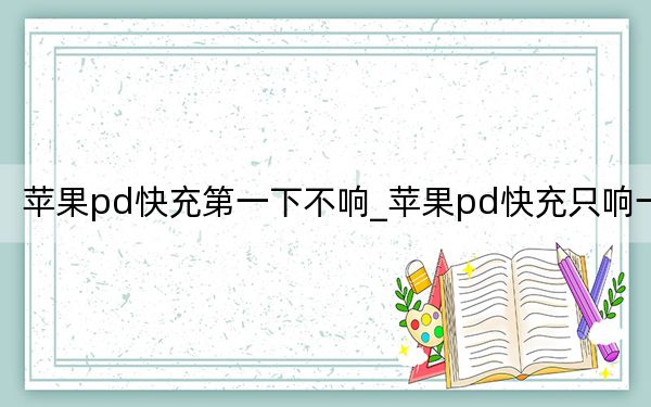 蘋果pd快充第一下不響_蘋果pd快充只響一聲