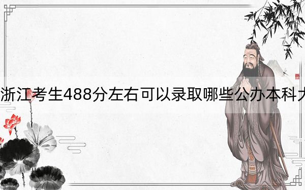 浙江考生488分左右可以錄取哪些公辦本科大學,?(附帶2022-2024年488左右大學名單)
