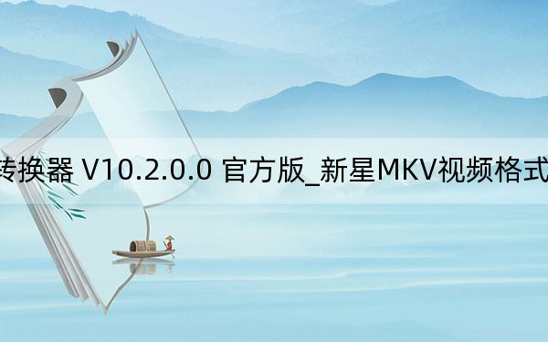 新星MKV視頻格式轉(zhuǎn)換器 V10.2.0.0 官方版_新星MKV視頻格式轉(zhuǎn)換器 V10.2.0.0 官方版免費(fèi)下載