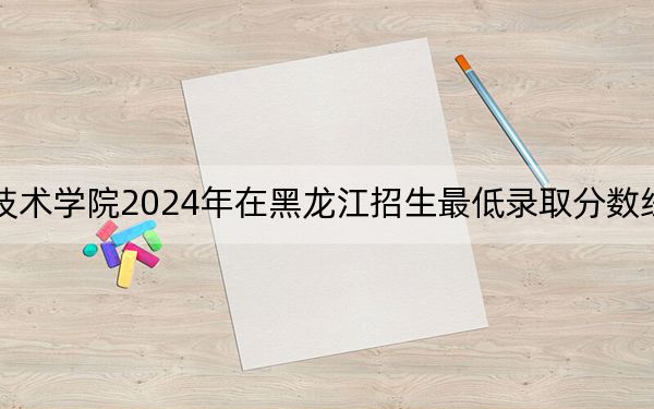 湖北三峽職業(yè)技術(shù)學(xué)院2024年在黑龍江招生最低錄取分?jǐn)?shù)線和招生計(jì)劃公布,!