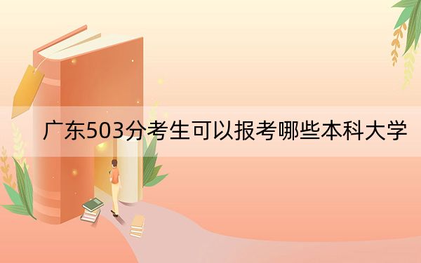 廣東503分考生可以報考哪些本科大學(xué),? 2024年一共69所大學(xué)錄取
