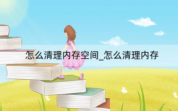 怎么清理內(nèi)存空間_怎么清理內(nèi)存