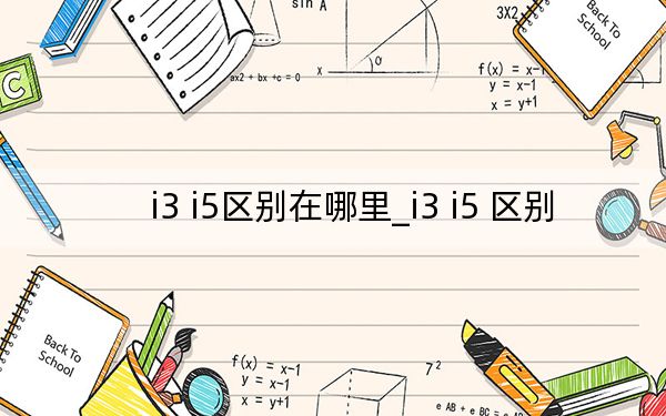 i3 i5區(qū)別在哪里_i3 i5 區(qū)別