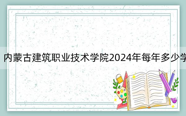 內(nèi)蒙古建筑職業(yè)技術(shù)學(xué)院2024年每年多少學(xué)費？每年5000元（供河南考生參考）