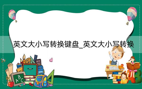 英文大小寫轉(zhuǎn)換鍵盤_英文大小寫轉(zhuǎn)換
