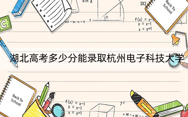 湖北高考多少分能錄取杭州電子科技大學(xué)?附2022-2024年最低錄取分?jǐn)?shù)線