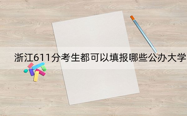 浙江611分考生都可以填報哪些公辦大學,?(供2025屆考生填報志愿參考)