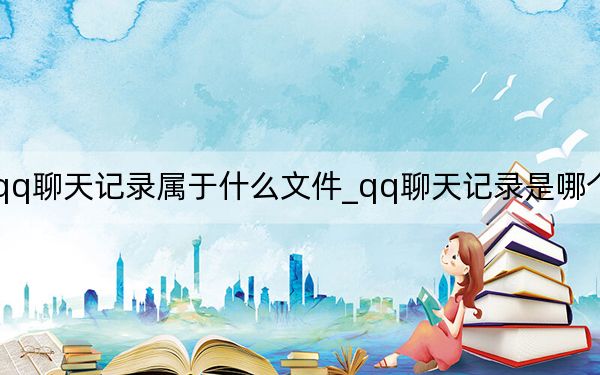 qq聊天記錄屬于什么文件_qq聊天記錄是哪個文件