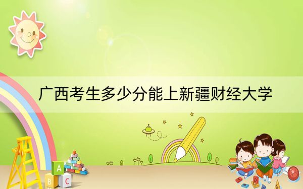 廣西考生多少分能上新疆財經(jīng)大學,？附帶近三年最低錄取分數(shù)線