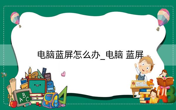 電腦藍屏怎么辦_電腦 藍屏