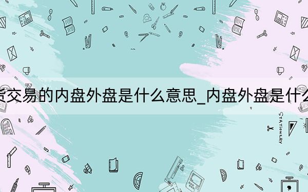 期貨交易的內(nèi)盤外盤是什么意思_內(nèi)盤外盤是什么意思