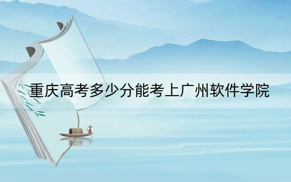 重慶高考多少分能考上廣州軟件學(xué)院？2024年歷史類投檔線436分 物理類427分