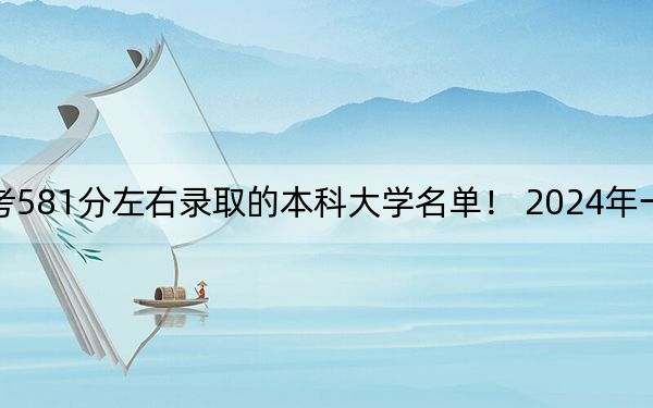黑龍江高考581分左右錄取的本科大學(xué)名單,！ 2024年一共33所大學(xué)錄取