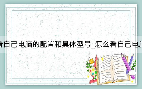 怎么看自己電腦的配置和具體型號_怎么看自己電腦的配置