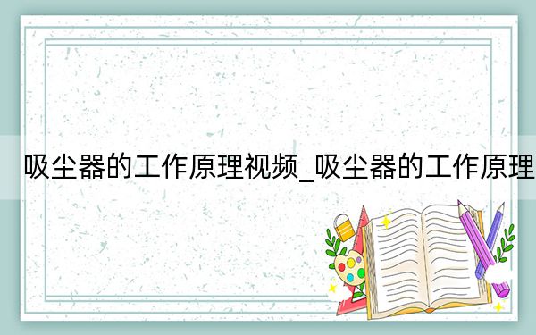 吸塵器的工作原理視頻_吸塵器的工作原理