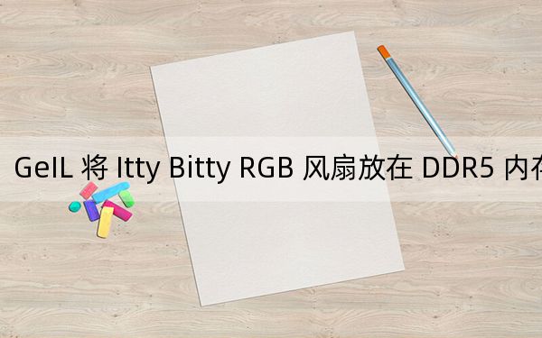 GeIL 將 Itty Bitty RGB 風(fēng)扇放在 DDR5 內(nèi)存套件上