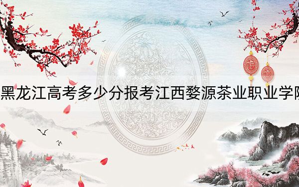 黑龍江高考多少分報(bào)考江西婺源茶業(yè)職業(yè)學(xué)院,？2024年歷史類(lèi)投檔線332分 物理類(lèi)最低293分