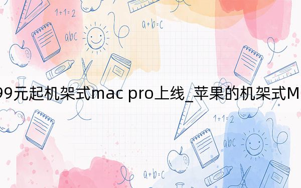 售價51999元起機架式mac pro上線_蘋果的機架式Mac Pro現(xiàn)在可以訂購了