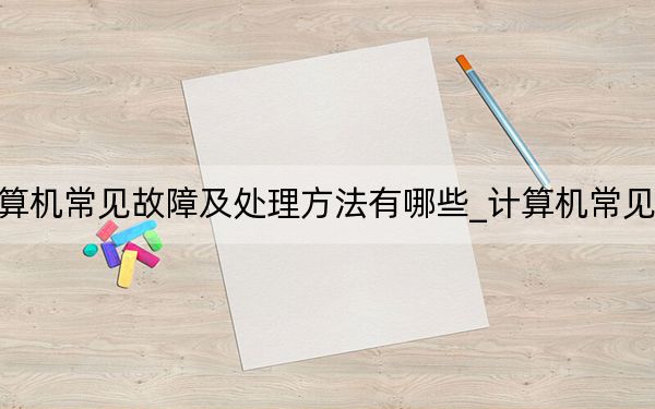 計(jì)算機(jī)常見(jiàn)故障及處理方法有哪些_計(jì)算機(jī)常見(jiàn)故障