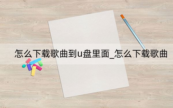 怎么下載歌曲到u盤里面_怎么下載歌曲