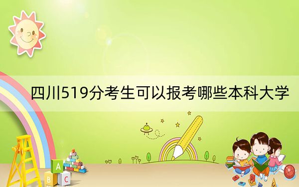 四川519分考生可以報(bào)考哪些本科大學(xué),？（附帶近三年519分大學(xué)錄取名單）
