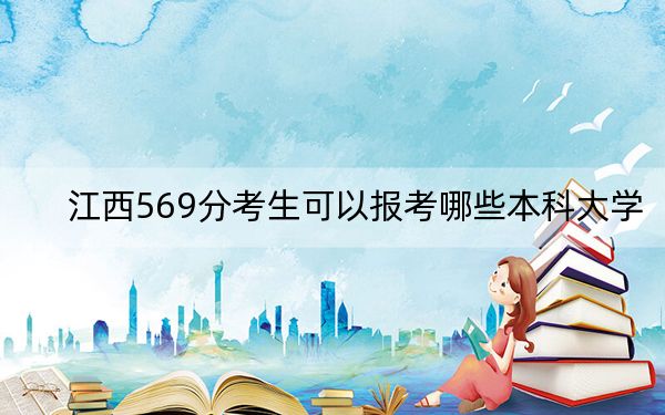 江西569分考生可以報考哪些本科大學(xué),？（供2025屆高三考生參考）