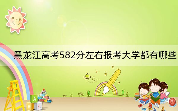 黑龍江高考582分左右報(bào)考大學(xué)都有哪些,?(附帶近三年高考大學(xué)錄取名單)