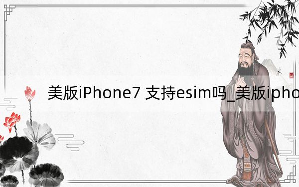 美版iPhone7 支持esim嗎_美版iphone7