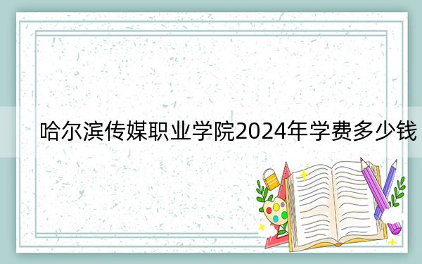 哈爾濱傳媒職業(yè)學(xué)院2024年學(xué)費(fèi)多少錢?每年13800元-17800元(各專業(yè)收費(fèi)標(biāo)準(zhǔn))