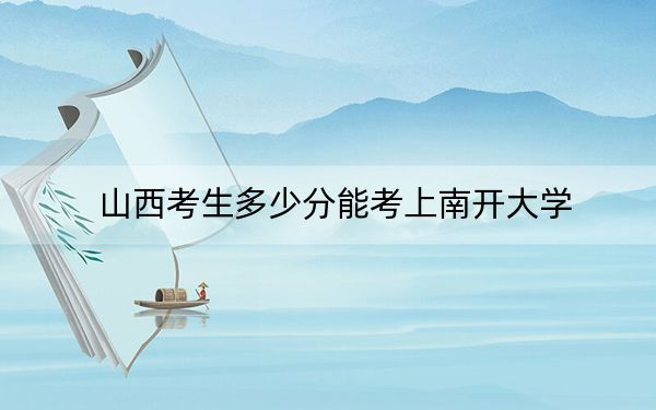 山西考生多少分能考上南開大學(xué)?附近三年最低院校投檔線