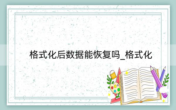 格式化后數(shù)據(jù)能恢復(fù)嗎_格式化