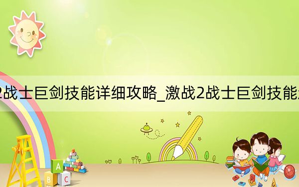 激戰(zhàn)2戰(zhàn)士巨劍技能詳細(xì)攻略_激戰(zhàn)2戰(zhàn)士巨劍技能怎么使用