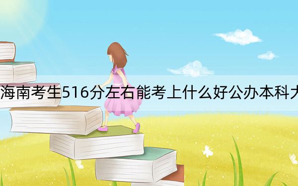 海南考生516分左右能考上什么好公辦本科大學,?(供2025年考生參考)