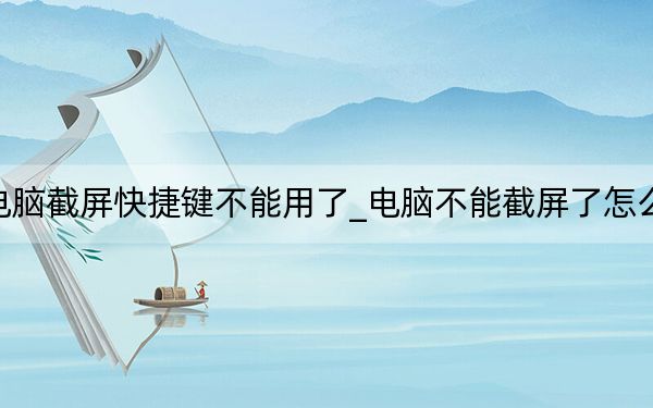電腦截屏快捷鍵不能用了_電腦不能截屏了怎么辦