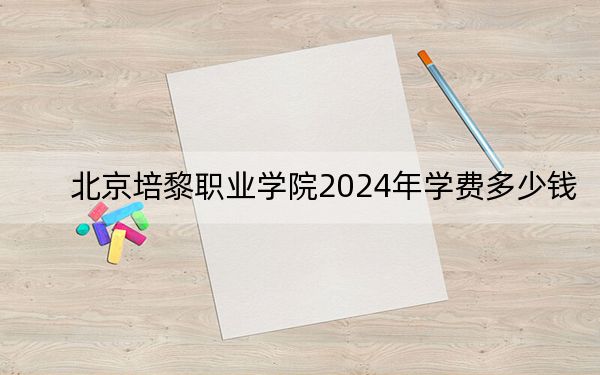北京培黎職業(yè)學(xué)院2024年學(xué)費(fèi)多少錢,？每年23000元（各專業(yè)收費(fèi)標(biāo)準(zhǔn)）