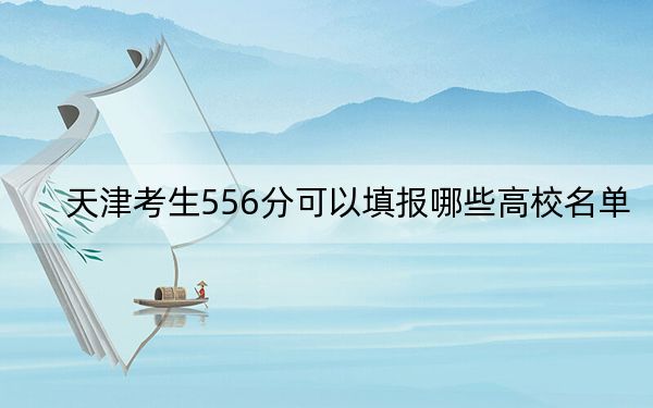 天津考生556分可以填報哪些高校名單?